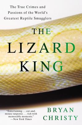 The Lizard King: The True Crimes and Passions of the World's Greatest Reptile Smugglers - Christy, Bryan