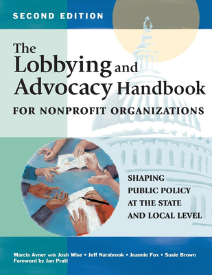 The Lobbying and Advocacy Handbook for Nonprofit Organizations, Second Edition: Shaping Public Policy at the State and Local Level - Avner, Marcia, and Wise, Josh, and Narabrook, Jeff