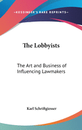 The Lobbyists: The Art and Business of Influencing Lawmakers