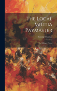 The Local Militia Paymaster: Or, Military Friend