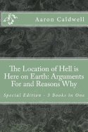 The Location of Hell Is Here on Earth: Arguments for and Reasons Why - Special Edition - 3 Books in One