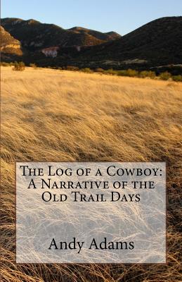 The Log of a Cowboy: A Narrative of the Old Trail Days - Adams, Andy