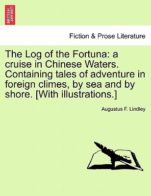 The Log of the Fortuna: A Cruise in Chinese Waters. Containing Tales of Adventure in Foreign Climes, by Sea and by Shore. [With Illustrations.] - Lindley, Augustus F