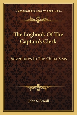 The Logbook Of The Captain's Clerk: Adventures In The China Seas - Sewall, John S