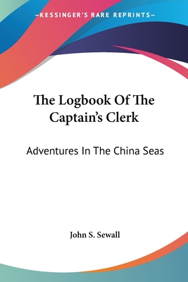 The Logbook Of The Captain's Clerk: Adventures In The China Seas - Sewall, John S