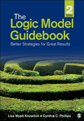 The Logic Model Guidebook: Better Strategies for Great Results - Wyatt Knowlton, Lisa, and Phillips, Cynthia C