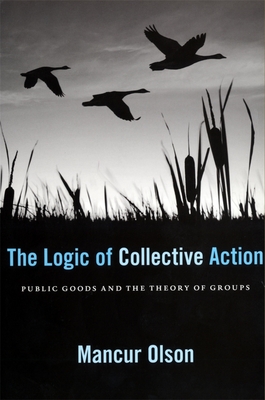 The Logic of Collective Action: Public Goods and the Theory of Groups, with a New Preface and Appendix - Olson, Mancur