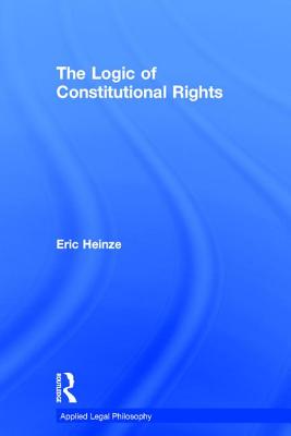 The Logic of Constitutional Rights - Heinze, Eric