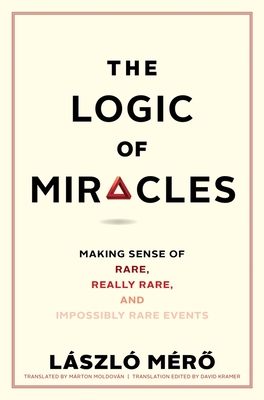 The Logic of Miracles: Making Sense of Rare, Really Rare, and Impossibly Rare Events - Mero, Laszlo, and Moldovan, Marton (Translated by), and Kramer, David (Editor)