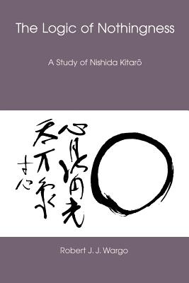 The Logic of Nothingness: A Study of Nishida Kitaro - Wargo, Robert J J