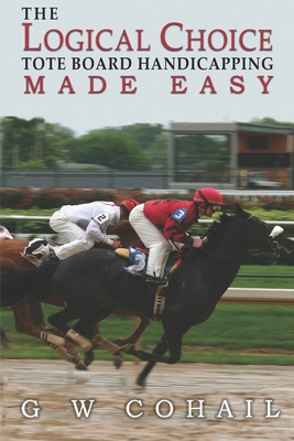 The Logical Choice: Toteboard Handicapping Made Easy - Cohail, G W