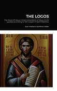 The Logos: The Word Of Jesus Christ: Compilation of Jesus Christ's Quotes according to the Gospel of Saint Matthew