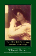 The Lois Wilson Story: When Love Is Not Enough - Borchert, William G, and Hoguet, Robert (Foreword by)