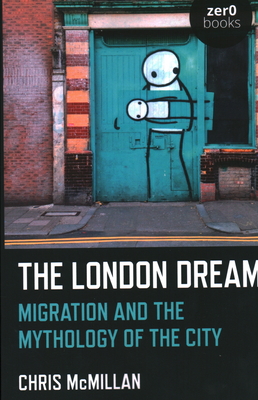 The London Dream: Migration and the Mythology of the City - McMillan, Chris