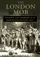 The London Mob: Violence and Disorder in an Eighteenth-Century England