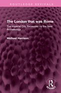 The London That Was Rome: The Imperial City Recreated by the New Archaeology