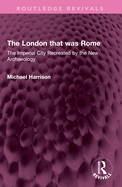 The London That Was Rome: The Imperial City Recreated by the New Archaeology