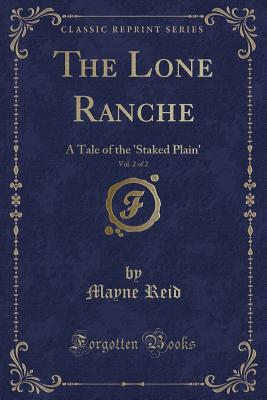 The Lone Ranche, Vol. 2 of 2: A Tale of the 'staked Plain' (Classic Reprint) - Reid, Mayne