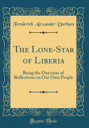 The Lone-Star of Liberia: Being the Outcome of Reflections on Our Own People (Classic Reprint)