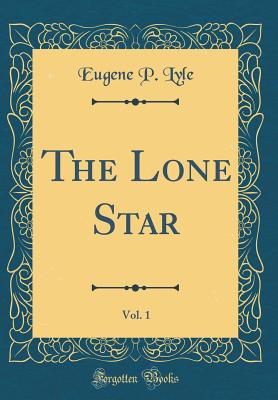 The Lone Star, Vol. 1 (Classic Reprint) - Lyle, Eugene P