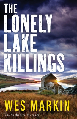 The Lonely Lake Killings: Discover Wes Markin's completely gripping crime thriller series - Wes Markin