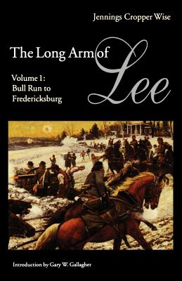 The Long Arm of Lee: The History of the Artillery of the Army of Northern Virginia, Volume 1: Bull Run to Fredricksburg - Wise, Jennings Cropper, and Gallagher, Gary W (Introduction by)