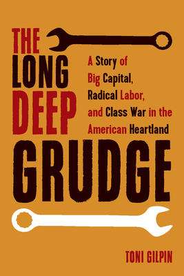 The Long Deep Grudge: A Story of Big Capital, Radical Labor, and Class War in the American Heartland - Gilpin, Toni