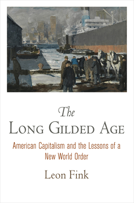 The Long Gilded Age: American Capitalism and the Lessons of a New World Order - Fink, Leon