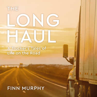 The Long Haul: A Trucker's Tales of Life on the Road - Murphy, Finn, and Campbell, Danny (Narrator)