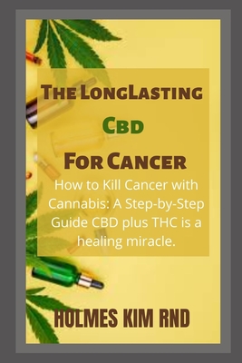 The Long Lasting Cbd For Cancer: How to Kill Cancer with Cannabis: A Step-by-Step Guide CBD plus THC is a healing miracle. - Kim Rnd, Holmes