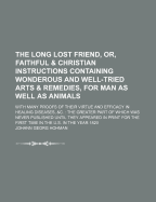 The Long Lost Friend, or Faithful and Christian Instructions Containing Wonderous and Well-Tried Arts and Remedies, for Man as Well as Animals: With Many Proofs of Their Virtue and Efficacy in Healing Diseases, Etc (Classic Reprint)