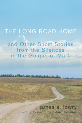 The Long Road Home: And Other Short Stories from the Silences in the Gospel of Mark - Lowry, James S, and Brawley, Robert (Foreword by)