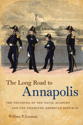 The Long Road to Annapolis: The Founding of the Naval Academy and the Emerging American Republic - Leeman, William P