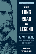 The Long Road to Legend: Wyatt Earp, An American Odyssey Book One