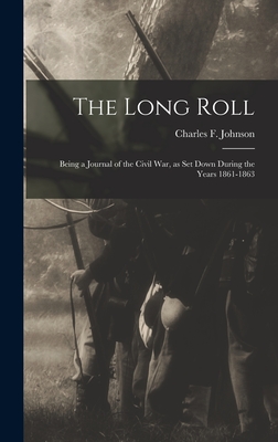 The Long Roll; Being a Journal of the Civil War, as set Down During the Years 1861-1863 - Johnson, Charles F