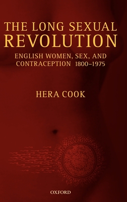 The Long Sexual Revolution: English Women, Sex, and Contraception 1800-1975 - Cook, Hera