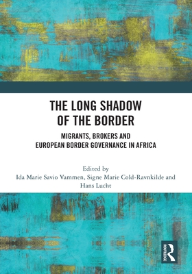 The Long Shadow of the Border: Migrants, Brokers and European Border Governance in Africa - Vammen, Ida Marie Savio (Editor), and Cold-Ravnkilde, Signe (Editor), and Lucht, Hans (Editor)