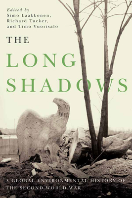 The Long Shadows: A Global Environmental History of the Second World War - Laakkonen, Simo (Editor), and Tucker, Richard (Editor), and Vuorisalo, Timo (Editor)
