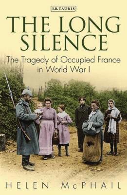 The Long Silence: The Tragedy of Occupied France in World War I - McPhail, Helen