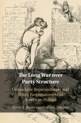 The Long War Over Party Structure: Democratic Representation and Policy Responsiveness in American Politics - Shafer, Byron E, and Wagner, Regina L