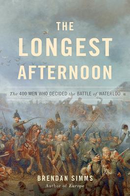 The Longest Afternoon: The 400 Men Who Decided the Battle of Waterloo - Simms, Brendan, Professor