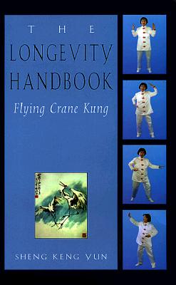 The Longevity Handbook: Flying Crane Kung - Yun, Sheng Kung, and Sheng, Keng Yun