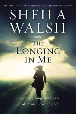 The Longing in Me: How Everything You Crave Leads to the Heart of God - Walsh, Sheila