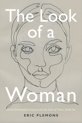 The Look of a Woman: Facial Feminization Surgery and the Aims of Trans- Medicine - Plemons, Eric