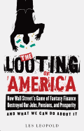 The Looting of America: How Wall Street's Game of Fantasy Finance Destroyed Our Jobs, Pensions, and Prosperity--And What We Can Do about It