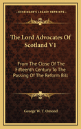 The Lord Advocates of Scotland V1: From the Close of the Fifteenth Century to the Passing of the Reform Bill