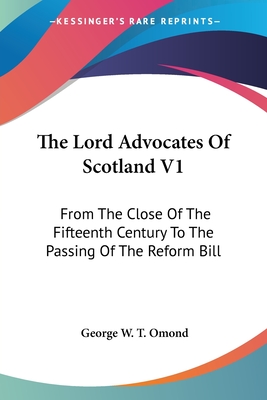 The Lord Advocates Of Scotland V1: From The Close Of The Fifteenth Century To The Passing Of The Reform Bill - Omond, George W T