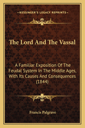 The Lord and the Vassal: A Familiar Exposition of the Feudal System in the Middle Ages, with Its Causes and Consequences (1844)