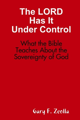 The LORD Has It Under Control: What the Bible Teaches About the Sovereignty of God - Zeolla, Gary F