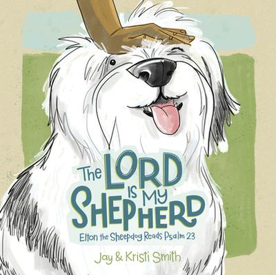 The Lord Is My Shepherd: Elton the Sheepdog Reads Psalm 23 - Smith, Jay, and Smith, Kristi